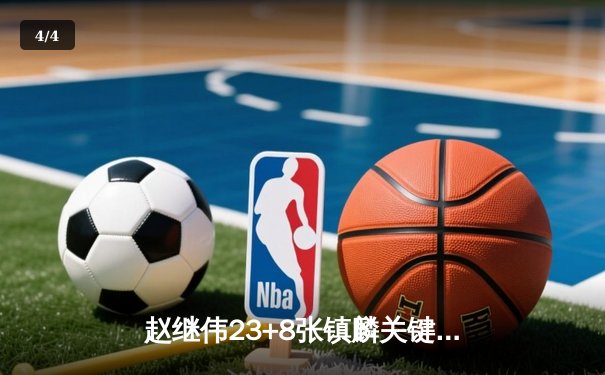 赵继伟23+8张镇麟关键封盖 辽宁男篮加时险胜广东夺赛点 - 4