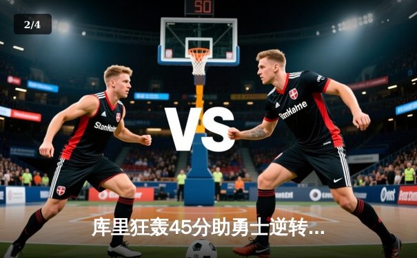 库里狂轰45分助勇士逆转火箭 关键三分创赛季新高 - 2