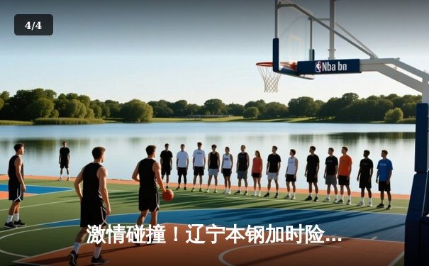 激情碰撞！辽宁本钢加时险胜广东东莞大益，总决赛悬念延续 - 4