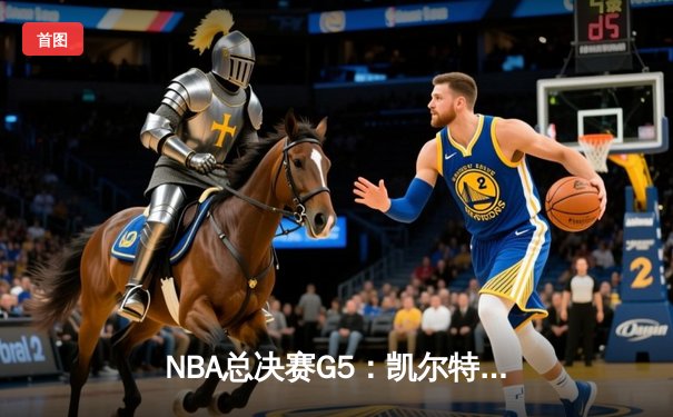 NBA总决赛G5：凯尔特人险胜勇士，总分3-2夺得赛点