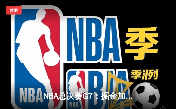NBA总决赛G7：掘金加时险胜热火，约基奇斩获FMVP成就王朝霸业