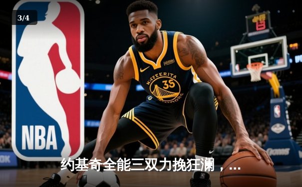 约基奇全能三双力挽狂澜，掘金加时险胜勇士延续卫冕希望 - 3