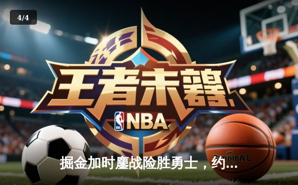 掘金加时鏖战险胜勇士，约基奇三双制胜库里空砍38分 - 4